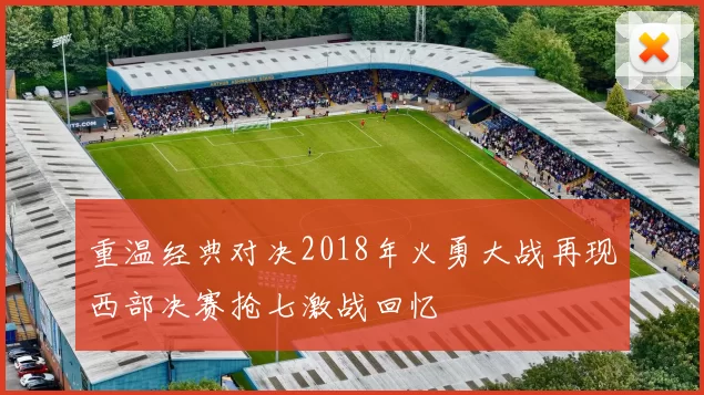 重温经典对决2018年火勇大战再现西部决赛抢七激战回忆