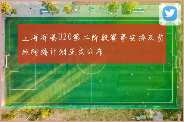 上海海港U20第二阶段赛事安排及首轮转播计划正式公布