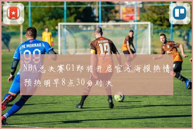 NBA总决赛G1即将开启官方海报热情预热明早8点30分对决