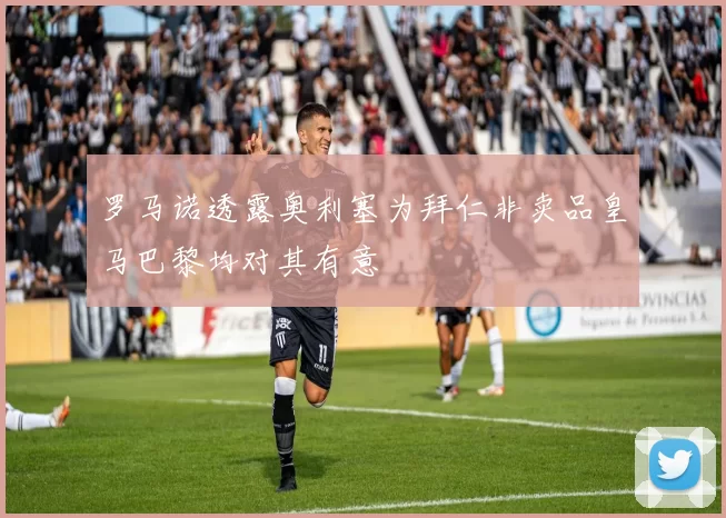 罗马诺透露奥利塞为拜仁非卖品皇马巴黎均对其有意