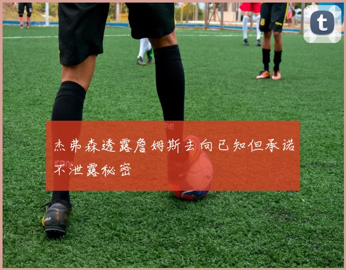 杰弗森透露詹姆斯去向已知但承诺不泄露秘密