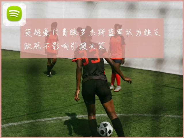 英超豪门青睐罗杰斯蓝军认为缺乏欧冠不影响引援决策